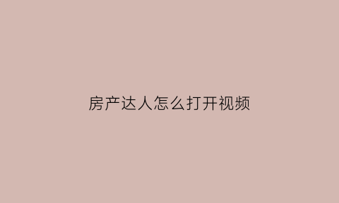 房产达人怎么打开视频(房产达人怎么提交任务)