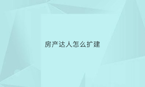 房产达人怎么扩建(房产达人怎么改钱)