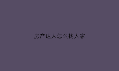 房产达人怎么找人家(房产达人怎么找人家租房子)