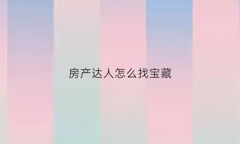 房产达人怎么找宝藏(房产达人怎么获得钱)