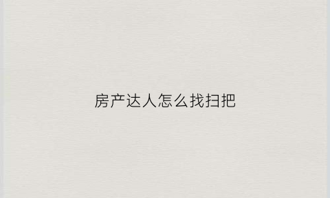 房产达人怎么找扫把(房产达人怎么刷墙)