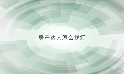 房产达人怎么找灯(房产达人灯怎么开)