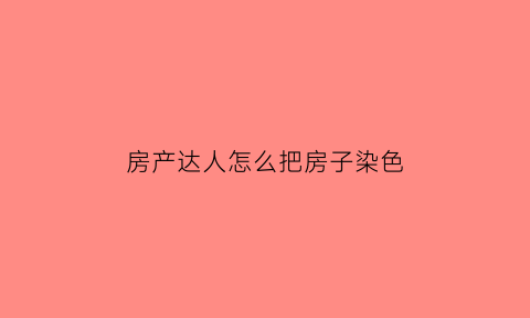 房产达人怎么把房子染色(房产达人怎么抹墙)