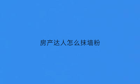 房产达人怎么抹墙粉(房产达人里面的抹墙粉怎么弄)