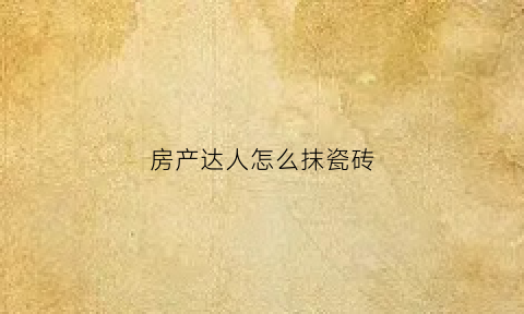 房产达人怎么抹瓷砖(房产达人怎么解锁贴瓷砖)