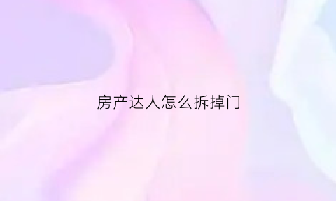 房产达人怎么拆掉门(房产达人怎么敲墙)