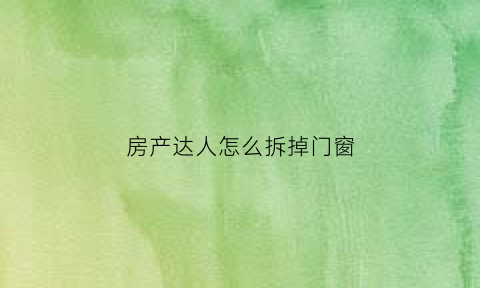 房产达人怎么拆掉门窗(房产达人怎么砸墙)