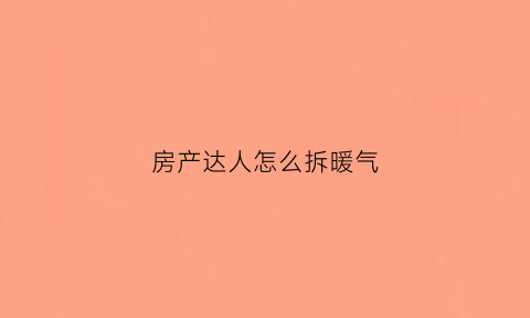 房产达人怎么拆暖气(手机版房产达人怎么安装暖气片)