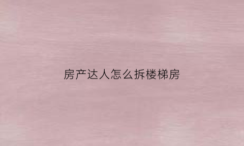房产达人怎么拆楼梯房(房产达人梯子怎么用)