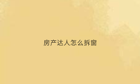 房产达人怎么拆窗(房产达人怎么拆窗户)