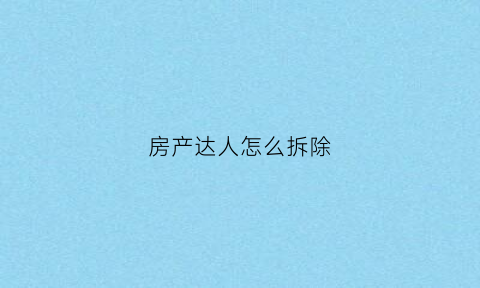 房产达人怎么拆除(房产达人怎么拆除插座)
