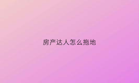 房产达人怎么拖地(房产达人怎么走路)