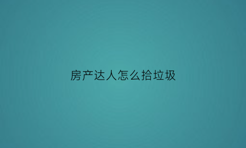 房产达人怎么拾垃圾(房产达人怎么扫地)
