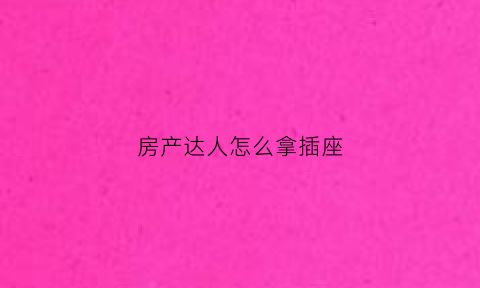 房产达人怎么拿插座(房产达人电源插座怎么用)