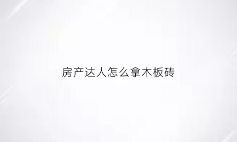 房产达人怎么拿木板砖(房产达人怎么刷天花板)
