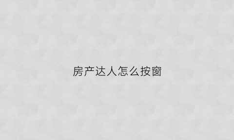 房产达人怎么按窗(房产达人如何操作)