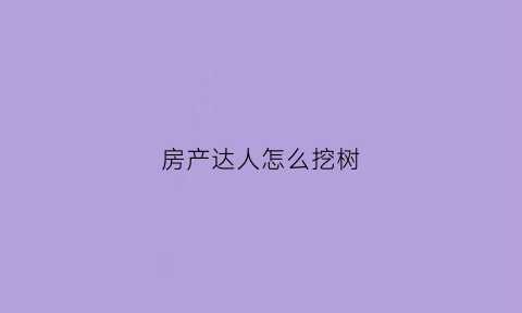 房产达人怎么挖树(房产达人怎么砍树)