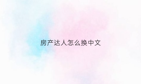 房产达人怎么换中文(房产达人怎么重新开始)