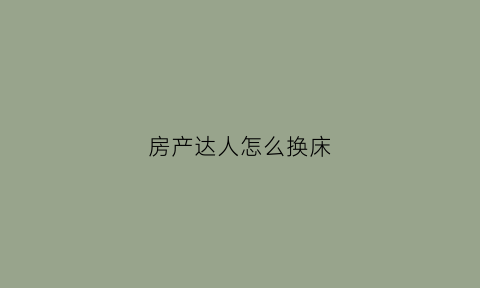 房产达人怎么换床(房产达人怎么移动)
