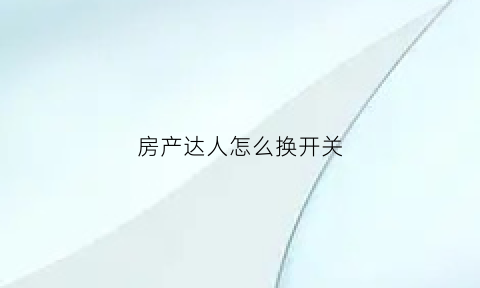 房产达人怎么换开关(房产达人手机版怎么换窗户)