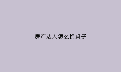 房产达人怎么换桌子(房产达人修改钱数教程)