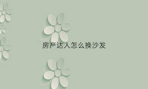 房产达人怎么换沙发(房产达人怎么换墙纸)