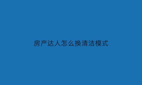 房产达人怎么换清洁模式(房产达人怎么打扫房间)