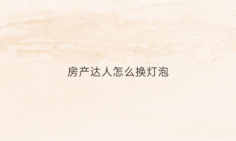 房产达人怎么换灯泡(房产达人经典灯座在哪)