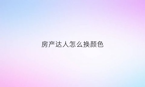 房产达人怎么换颜色(房产达人怎么替换家具)