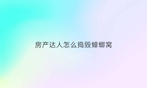 房产达人怎么捣毁蟑螂窝(房产达人手机版可以砸墙下载)