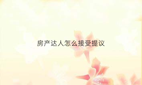 房产达人怎么接受提议(房产达人设置在哪里)