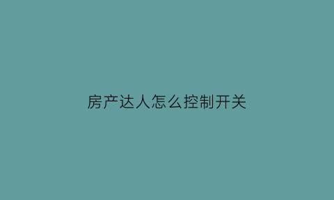 房产达人怎么控制开关(房产达人怎么开门进去)