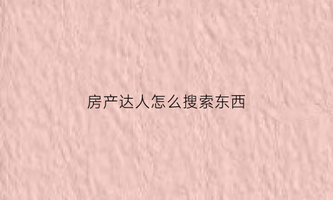 房产达人怎么搜索东西(房产达人怎么买东西)