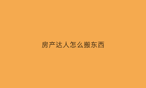 房产达人怎么搬东西(房产达人怎么进门)