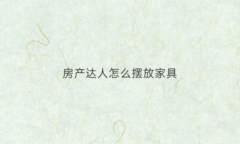 房产达人怎么摆放家具(房产达人房间布置)