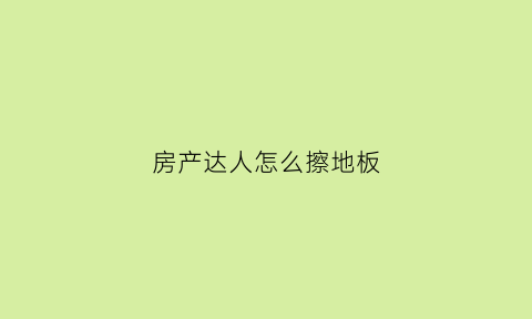 房产达人怎么擦地板