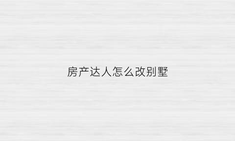 房产达人怎么改别墅(房产达人修改房间布局任务)
