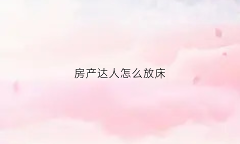 房产达人怎么放床(房产达人怎么放窗帘)