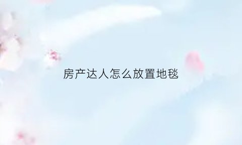 房产达人怎么放置地毯(房产达人怎么铺地砖)