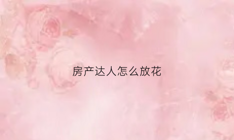 房产达人怎么放花(房产达人花盆里的花在哪)
