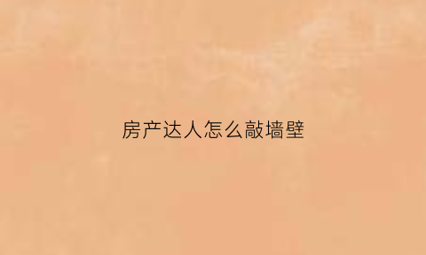 房产达人怎么敲墙壁(房产达人怎么敲墙壁的)