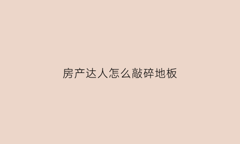 房产达人怎么敲碎地板(房产达人怎么拿出锤子手机版)