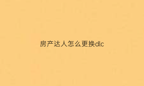 房产达人怎么更换dlc(房产达人怎么更换楼梯)