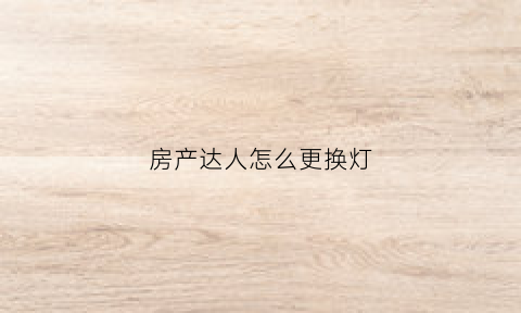 房产达人怎么更换灯(房产达人怎么换墙纸)