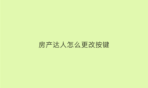 房产达人怎么更改按键(房产达人怎么更新)