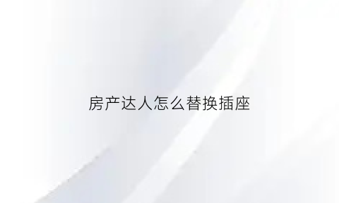 房产达人怎么替换插座(房产达人如何改墙)