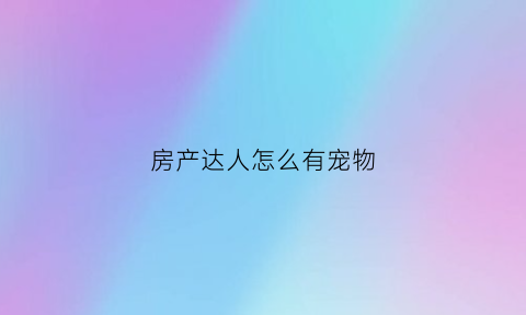 房产达人怎么有宠物(房产达人宠物在哪里)