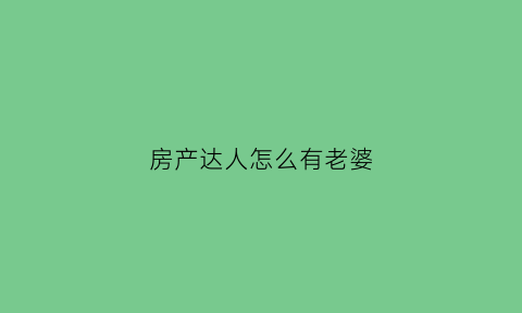 房产达人怎么有老婆(房产达人一开始怎么玩)