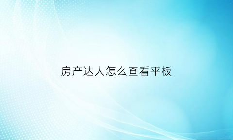 房产达人怎么查看平板(房产达人怎么查看买家信息)