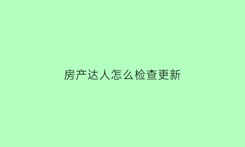 房产达人怎么检查更新(房产达人怎么进去房子)